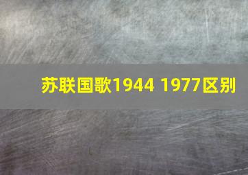 苏联国歌1944 1977区别